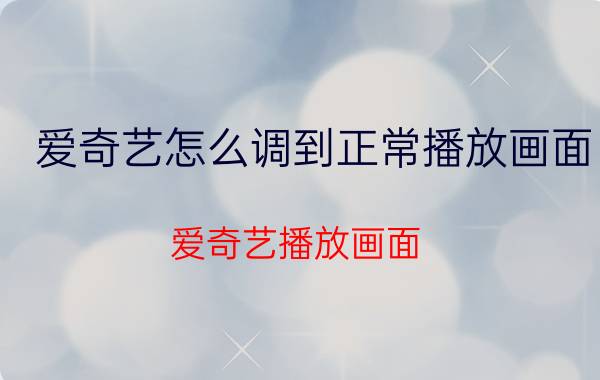 爱奇艺怎么调到正常播放画面 爱奇艺播放画面